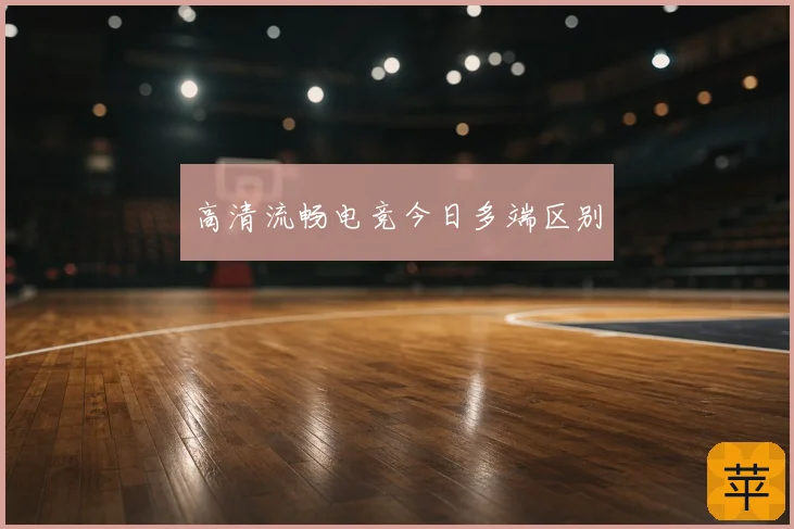 高清流畅电竞今日多端区别