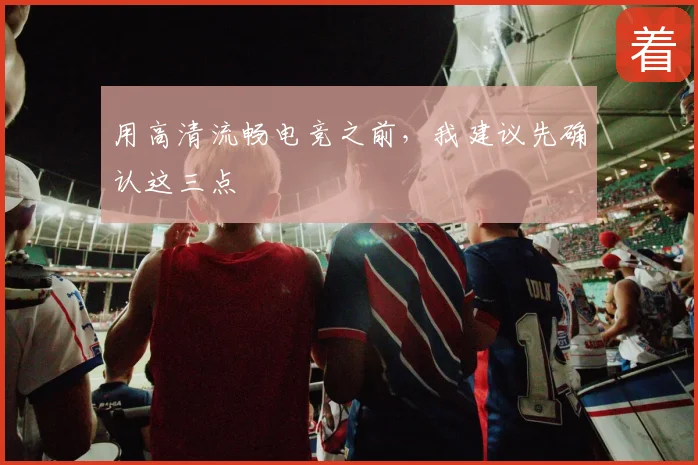 用高清流畅电竞之前,我建议先确认这三点