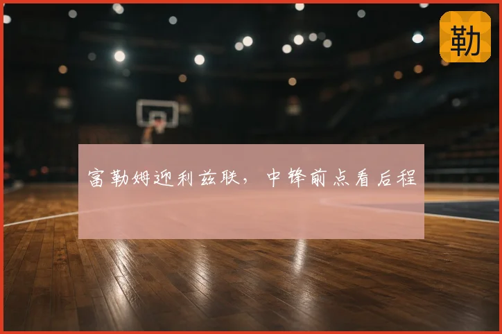 富勒姆迎利兹联，中锋前点看后程