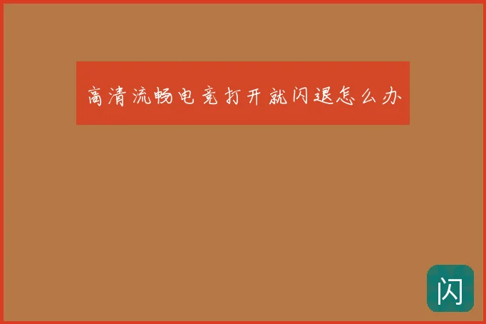 高清流畅电竞打开就闪退怎么办