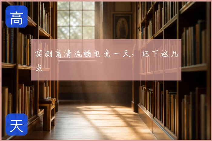 实测高清流畅电竞一天，记下这几点