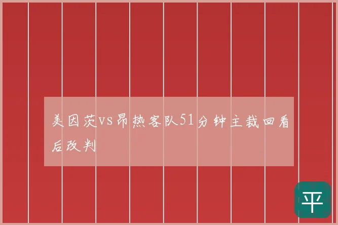 美因茨vs昂热客队51分钟主裁回看后改判