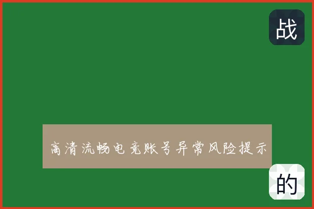 高清流畅电竞账号异常风险提示