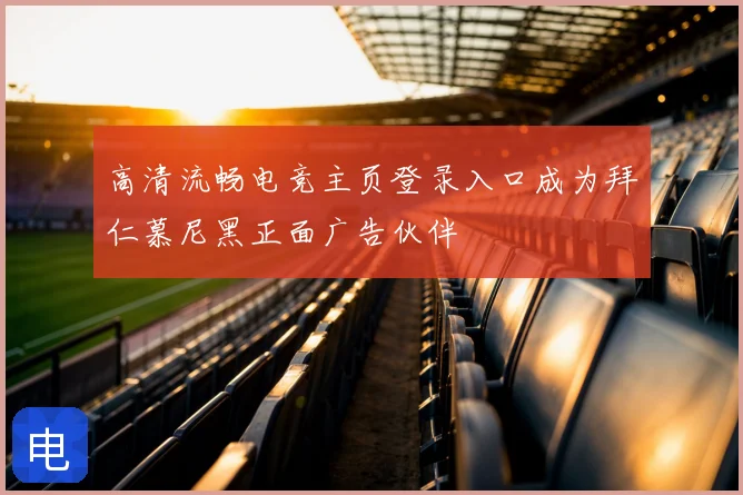 高清流畅电竞主页登录入口成为拜仁慕尼黑正面广告伙伴